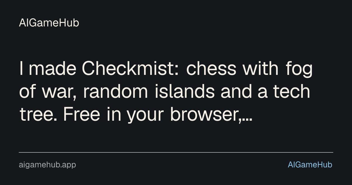I made Checkmist: chess with fog of war, random islands and a tech tree. Free in your browser, looking for feedback - other